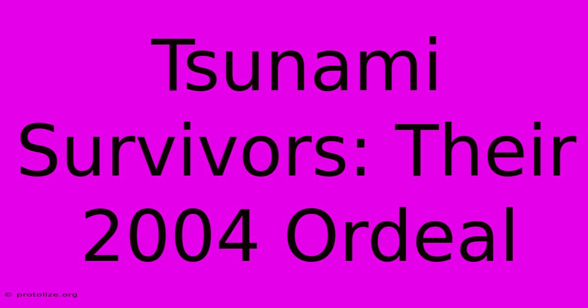 Tsunami Survivors: Their 2004 Ordeal Tsunami Survivors: Their 2004 Ordeal