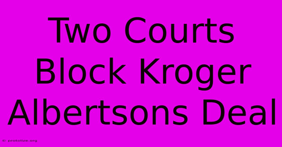 Two Courts Block Kroger Albertsons Deal Two Courts Block Kroger Albertsons Deal