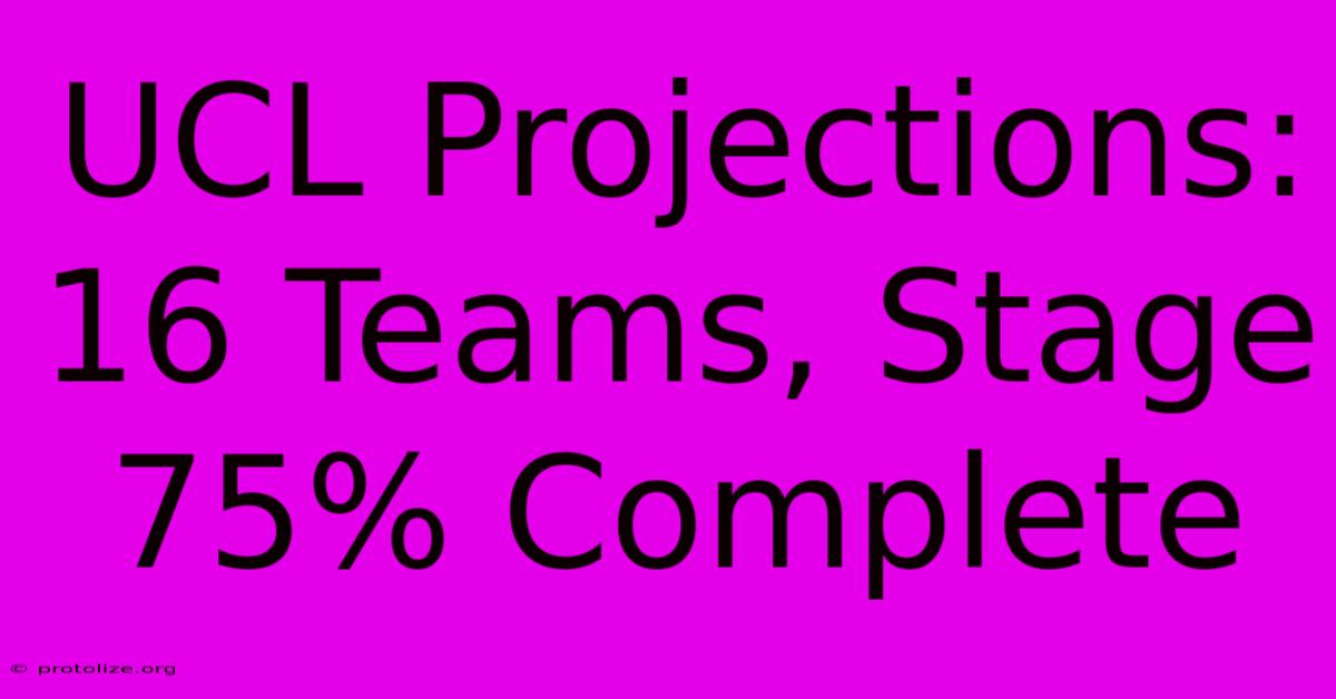 UCL Projections: 16 Teams, Stage 75% Complete