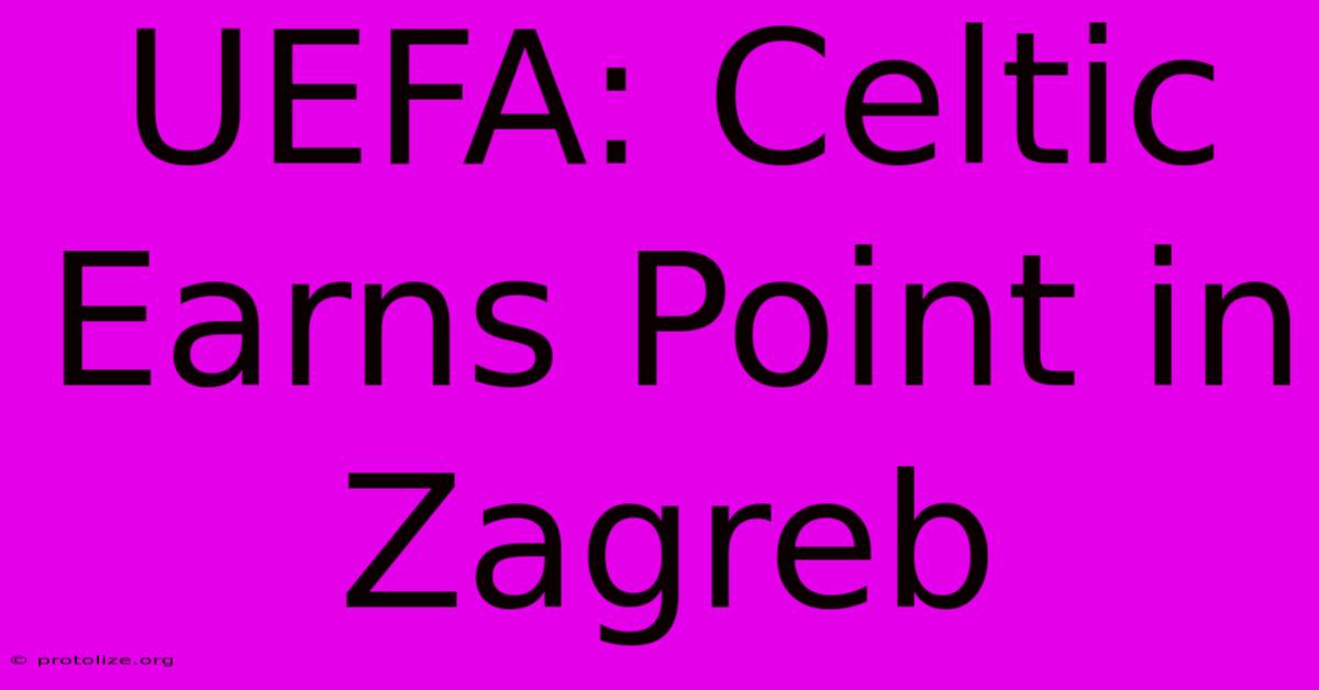 UEFA: Celtic Earns Point In Zagreb UEFA: Celtic Earns Point In Zagreb