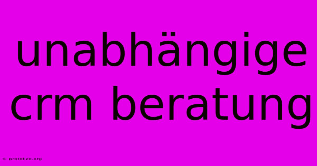 Unabhängige Crm Beratung Unabhängige Crm Beratung