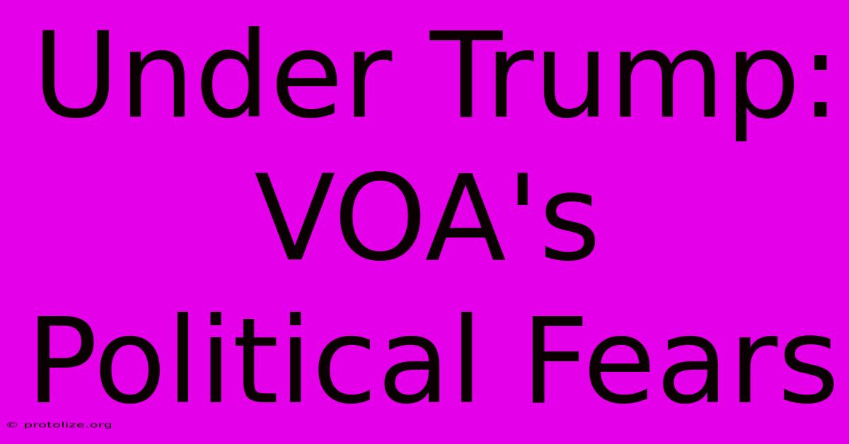 Under Trump: VOA's Political Fears