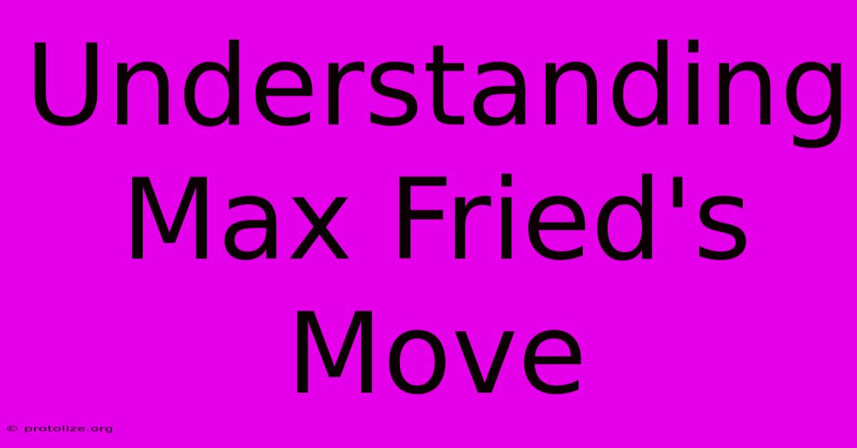 Understanding Max Fried's Move Understanding Max Fried's Move