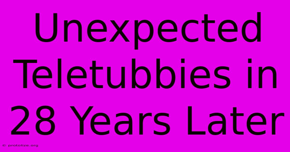 Unexpected Teletubbies In 28 Years Later Unexpected Teletubbies In 28 Years Later