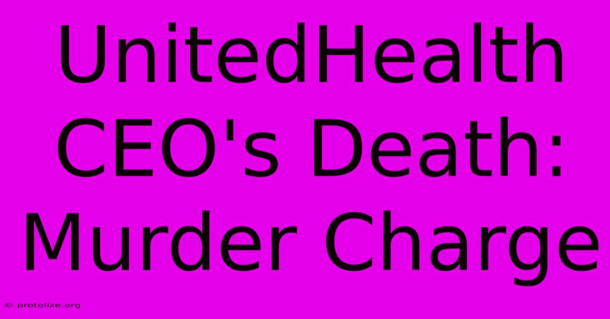 UnitedHealth CEO's Death: Murder Charge