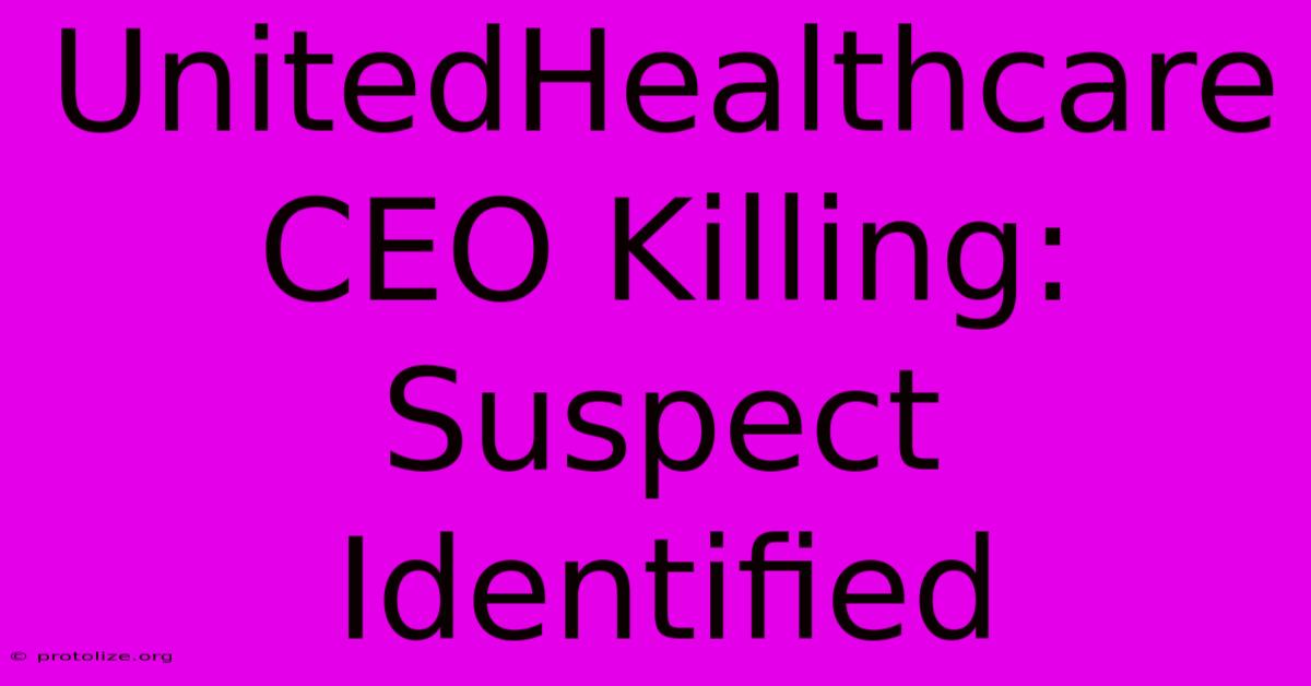 UnitedHealthcare CEO Killing: Suspect Identified