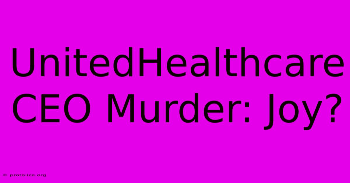 UnitedHealthcare CEO Murder: Joy? UnitedHealthcare CEO Murder: Joy?