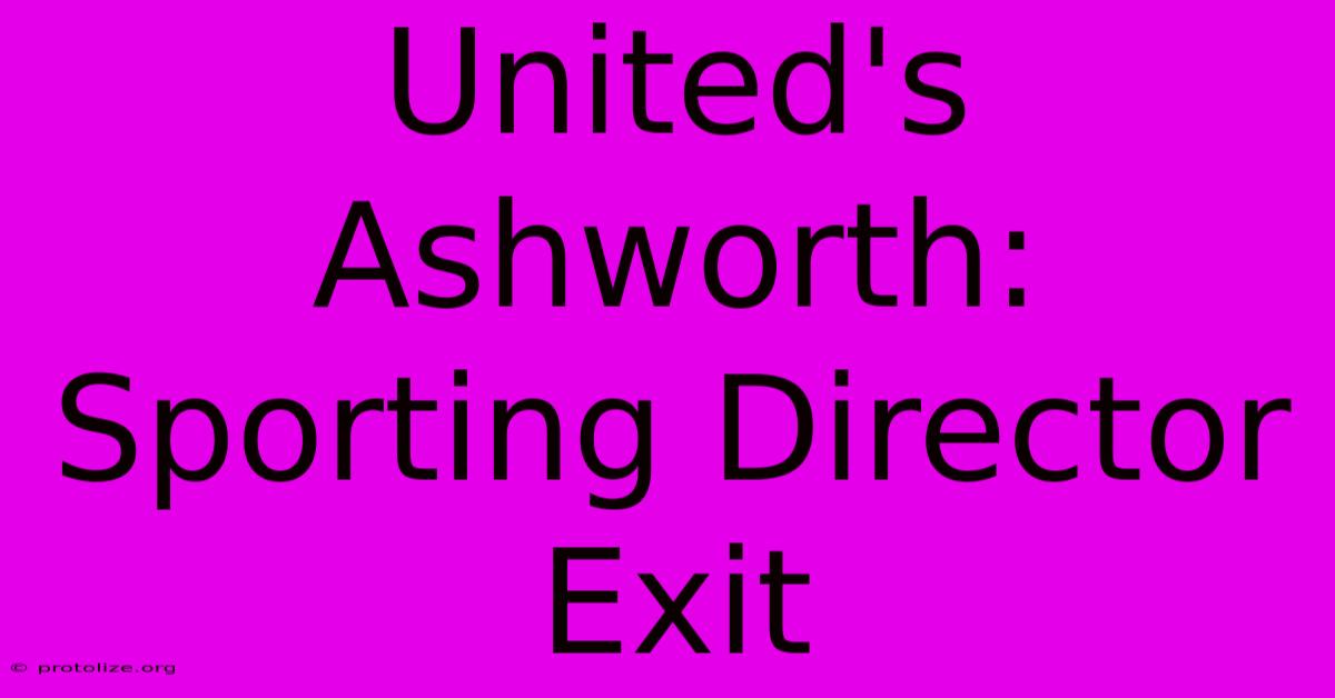 United's Ashworth: Sporting Director Exit United's Ashworth: Sporting Director Exit