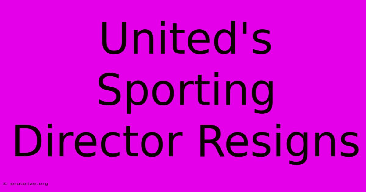 United's Sporting Director Resigns United's Sporting Director Resigns