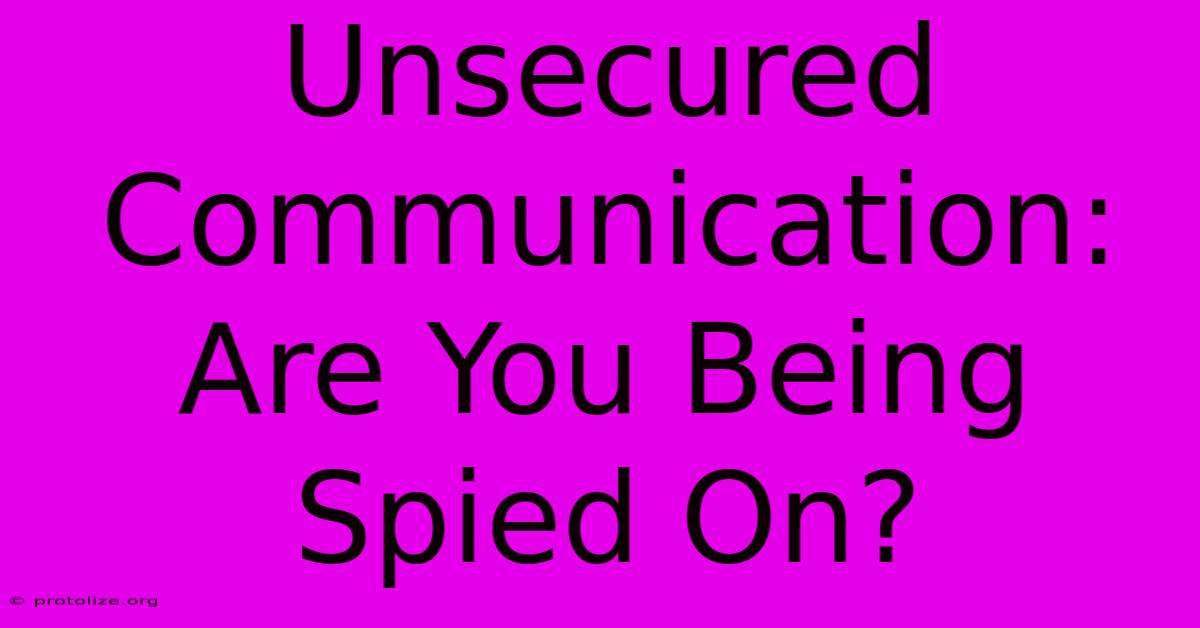 Unsecured Communication: Are You Being Spied On?