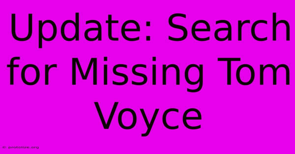Update: Search For Missing Tom Voyce Update: Search For Missing Tom Voyce