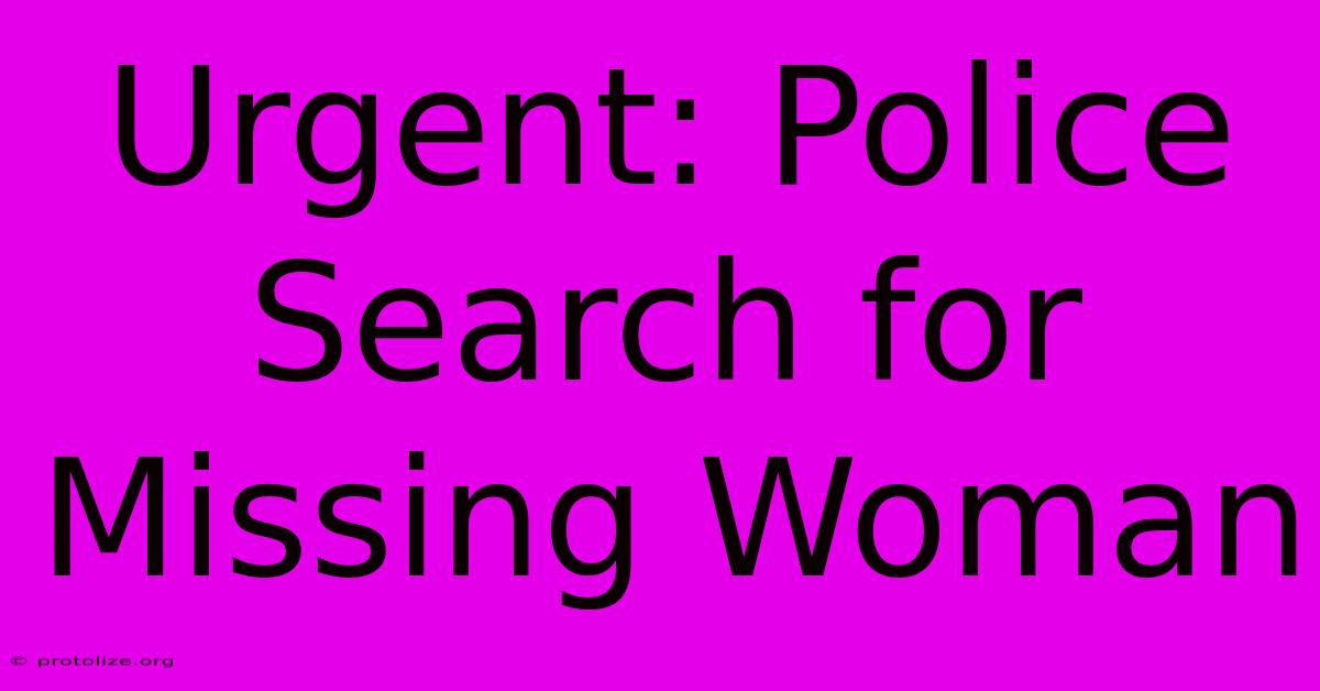 Urgent: Police Search For Missing Woman Urgent: Police Search For Missing Woman