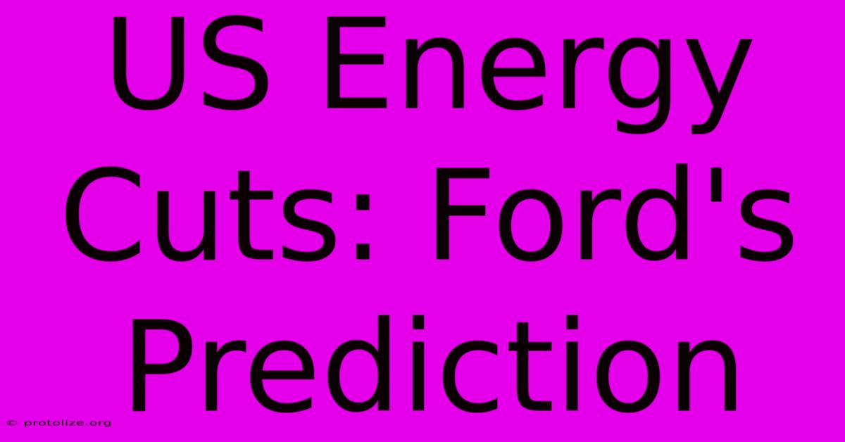 US Energy Cuts: Ford's Prediction