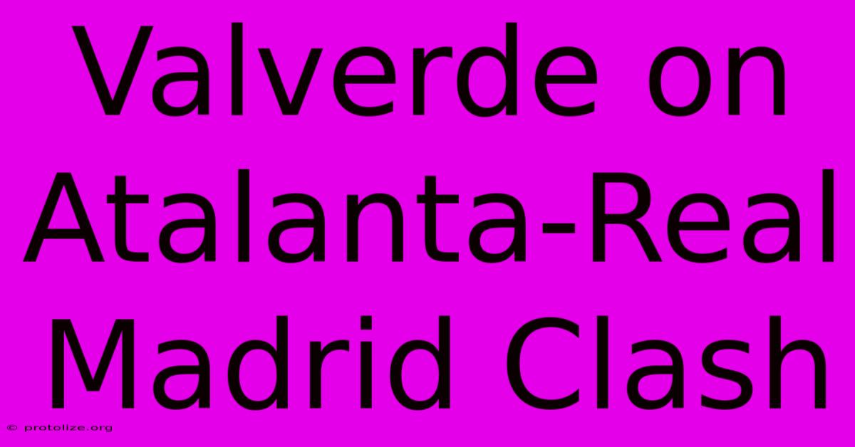 Valverde On Atalanta-Real Madrid Clash Valverde On Atalanta-Real Madrid Clash