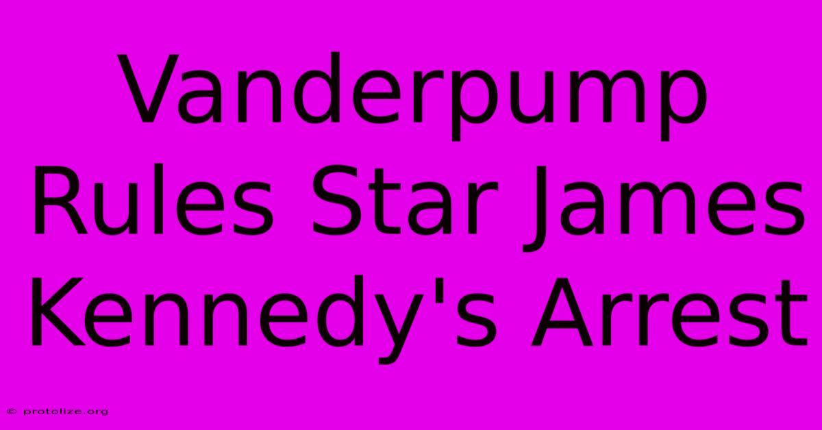 Vanderpump Rules Star James Kennedy's Arrest Vanderpump Rules Star James Kennedy's Arrest