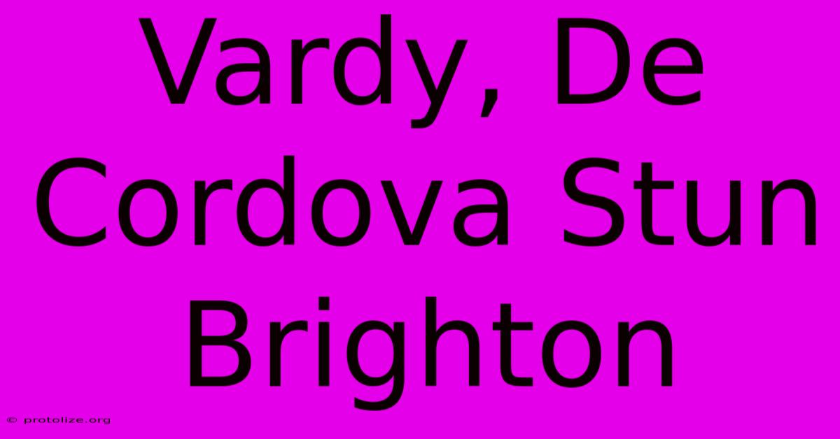 Vardy, De Cordova Stun Brighton Vardy, De Cordova Stun Brighton