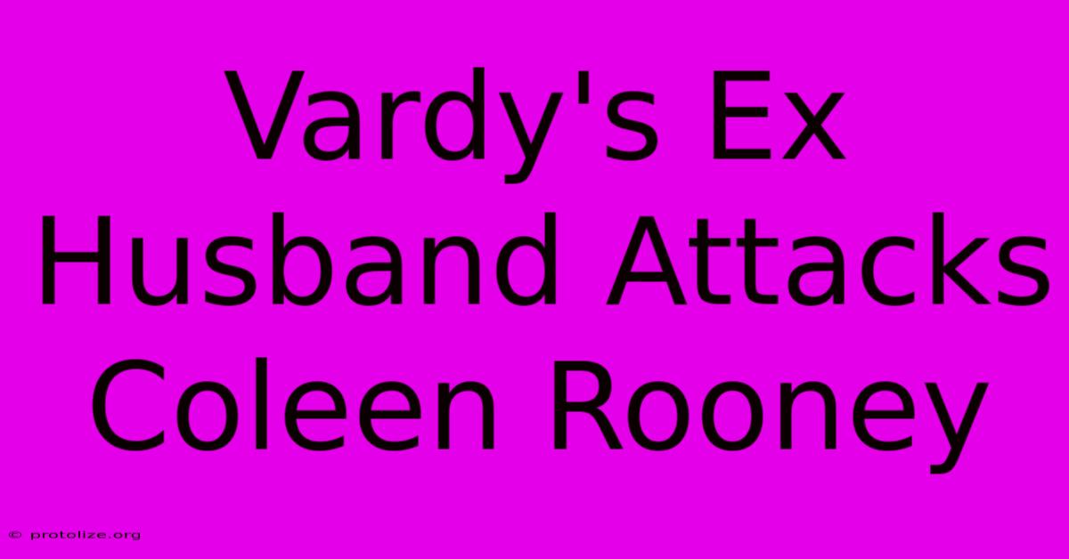 Vardy's Ex Husband Attacks Coleen Rooney Vardy's Ex Husband Attacks Coleen Rooney