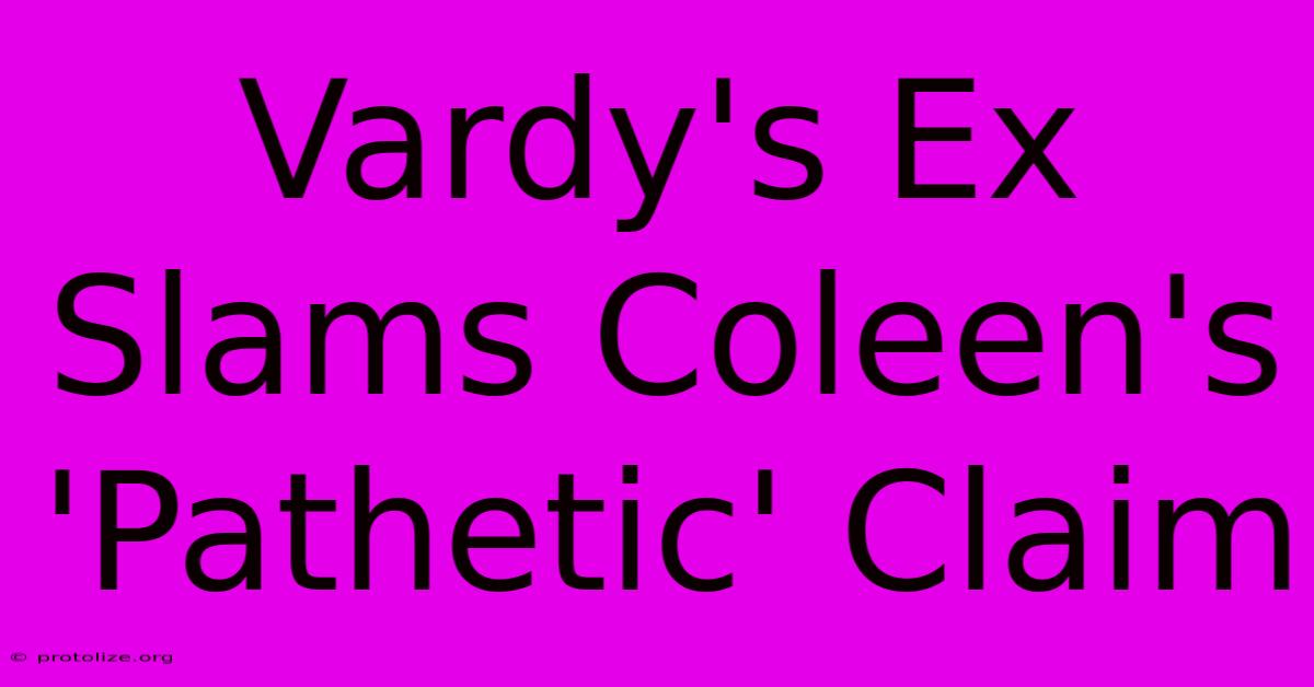 Vardy's Ex Slams Coleen's 'Pathetic' Claim Vardy's Ex Slams Coleen's 'Pathetic' Claim