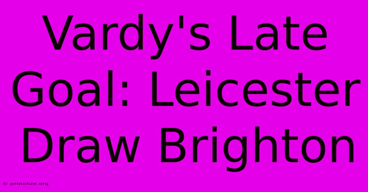 Vardy's Late Goal: Leicester Draw Brighton Vardy's Late Goal: Leicester Draw Brighton