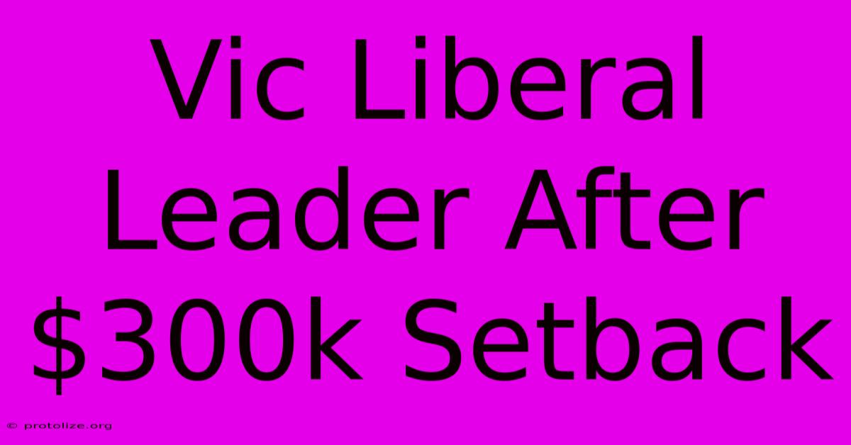Vic Liberal Leader After $300k Setback Vic Liberal Leader After $300k Setback