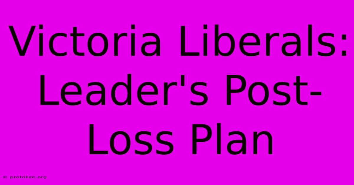 Victoria Liberals: Leader's Post-Loss Plan Victoria Liberals: Leader's Post-Loss Plan
