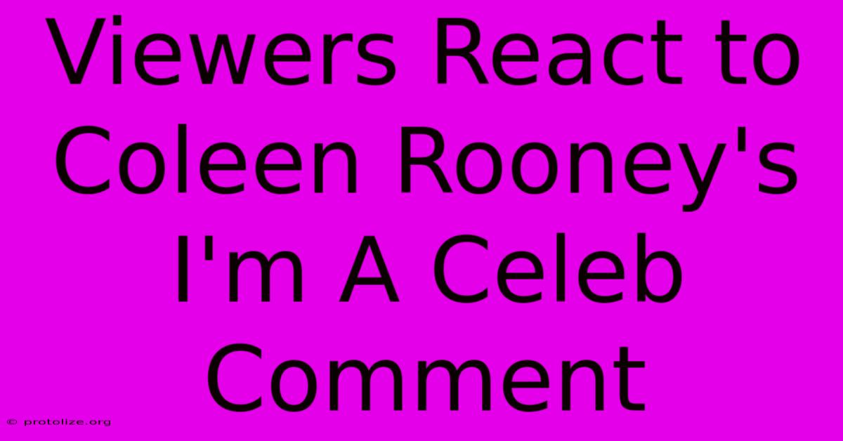 Viewers React To Coleen Rooney's I'm A Celeb Comment Viewers React To Coleen Rooney's I'm A Celeb Comment