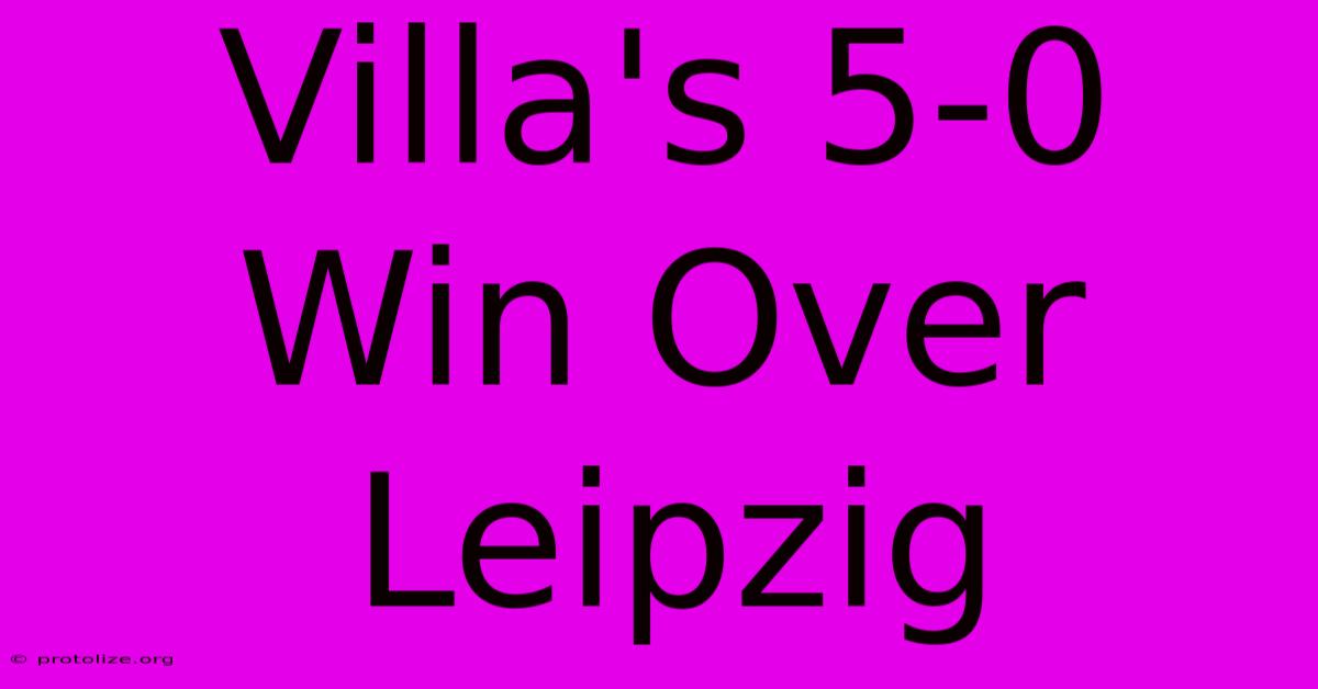 Villa's 5-0 Win Over Leipzig Villa's 5-0 Win Over Leipzig