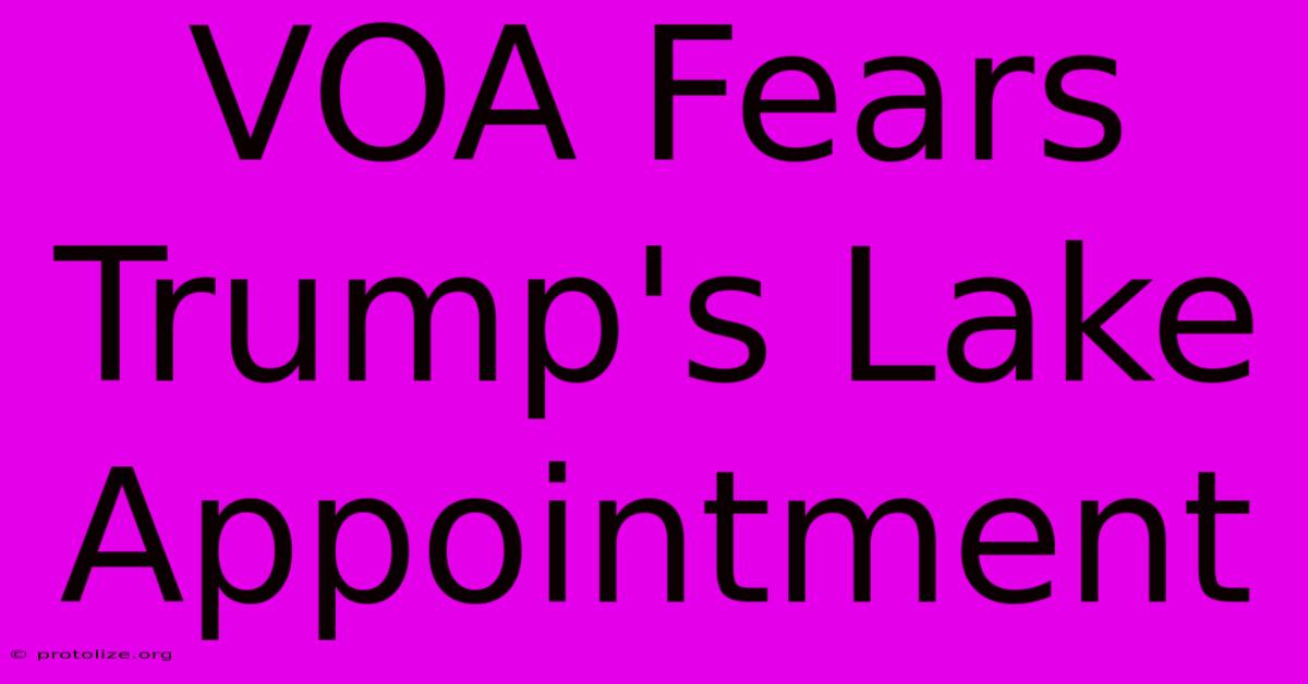 VOA Fears Trump's Lake Appointment VOA Fears Trump's Lake Appointment