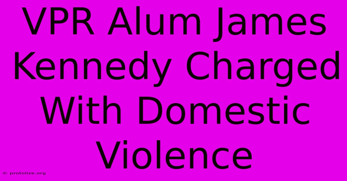VPR Alum James Kennedy Charged With Domestic Violence VPR Alum James Kennedy Charged With Domestic Violence