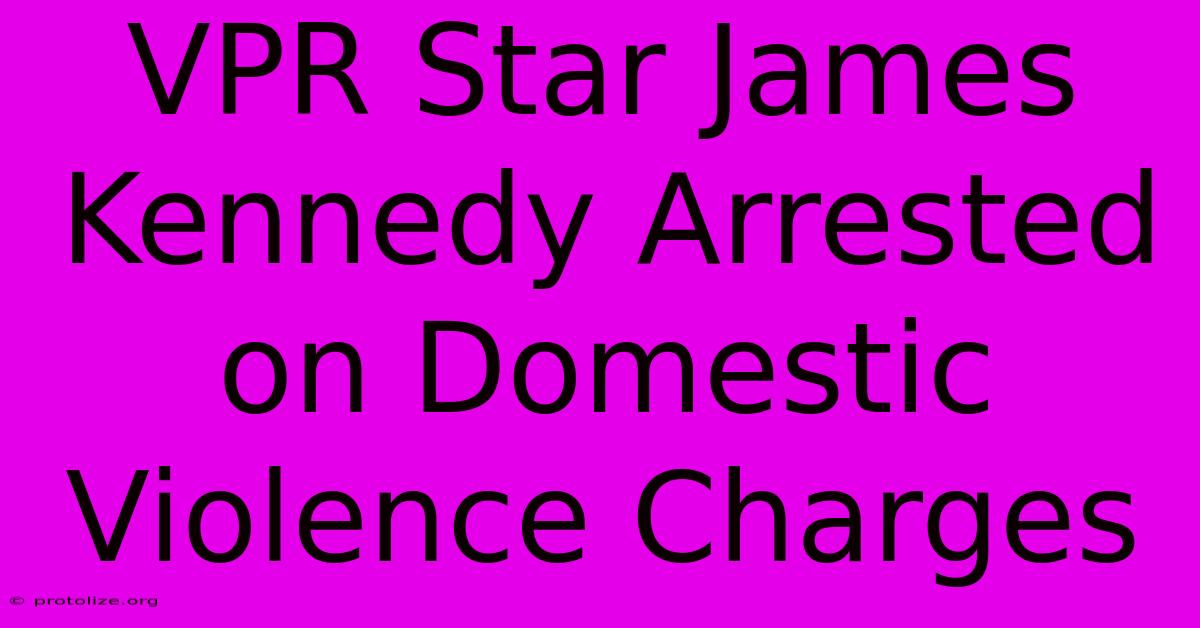 VPR Star James Kennedy Arrested On Domestic Violence Charges