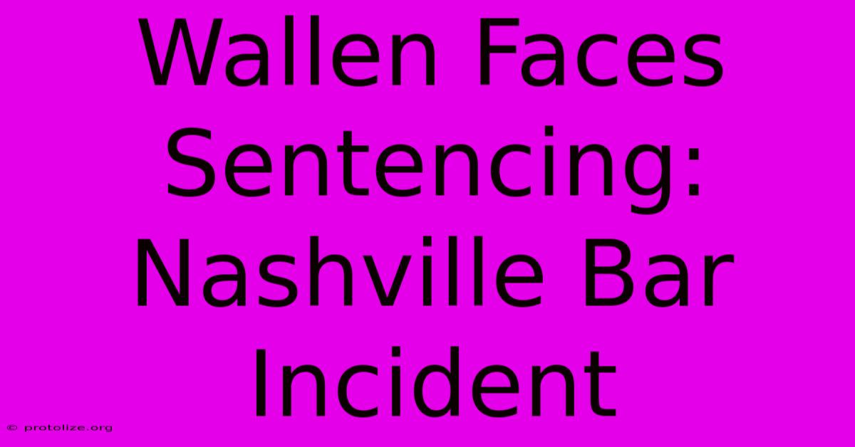 Wallen Faces Sentencing: Nashville Bar Incident Wallen Faces Sentencing: Nashville Bar Incident