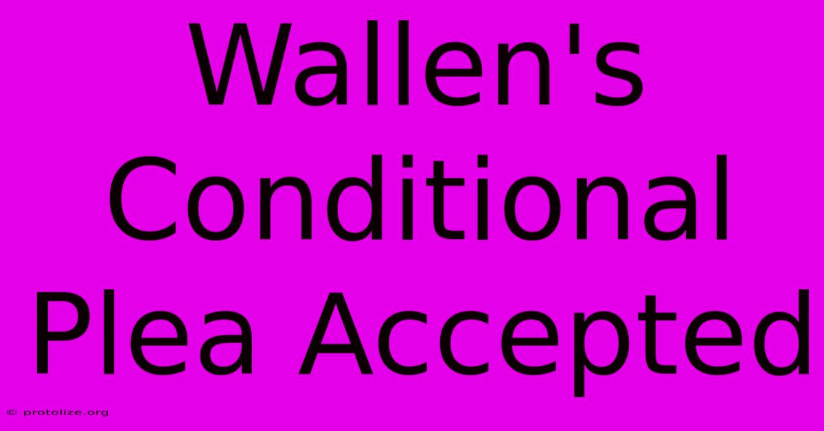Wallen's Conditional Plea Accepted
