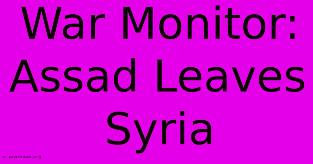 War Monitor: Assad Leaves Syria War Monitor: Assad Leaves Syria