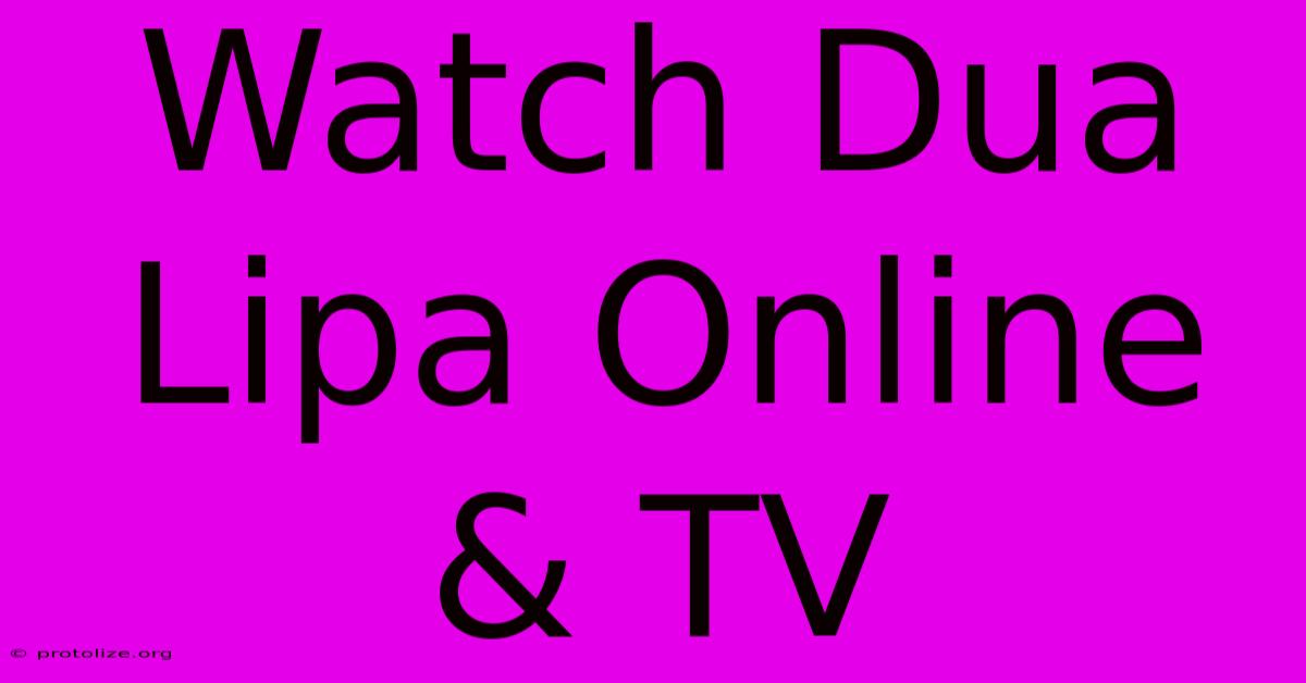 Watch Dua Lipa Online & TV Watch Dua Lipa Online & TV