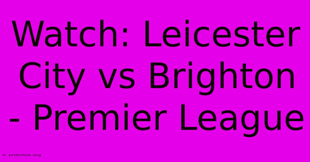 Watch: Leicester City Vs Brighton - Premier League Watch: Leicester City Vs Brighton - Premier League