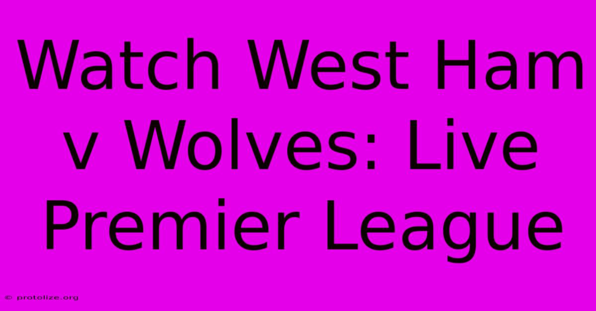 Watch West Ham V Wolves: Live Premier League