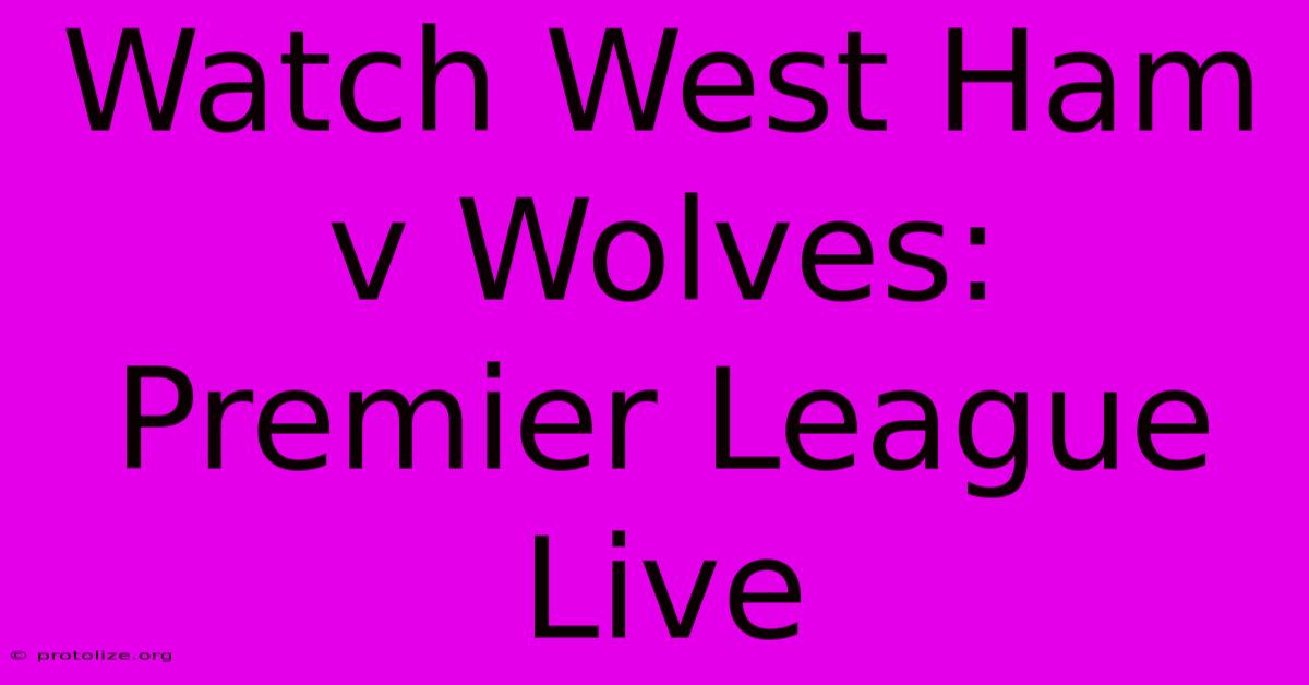 Watch West Ham V Wolves: Premier League Live