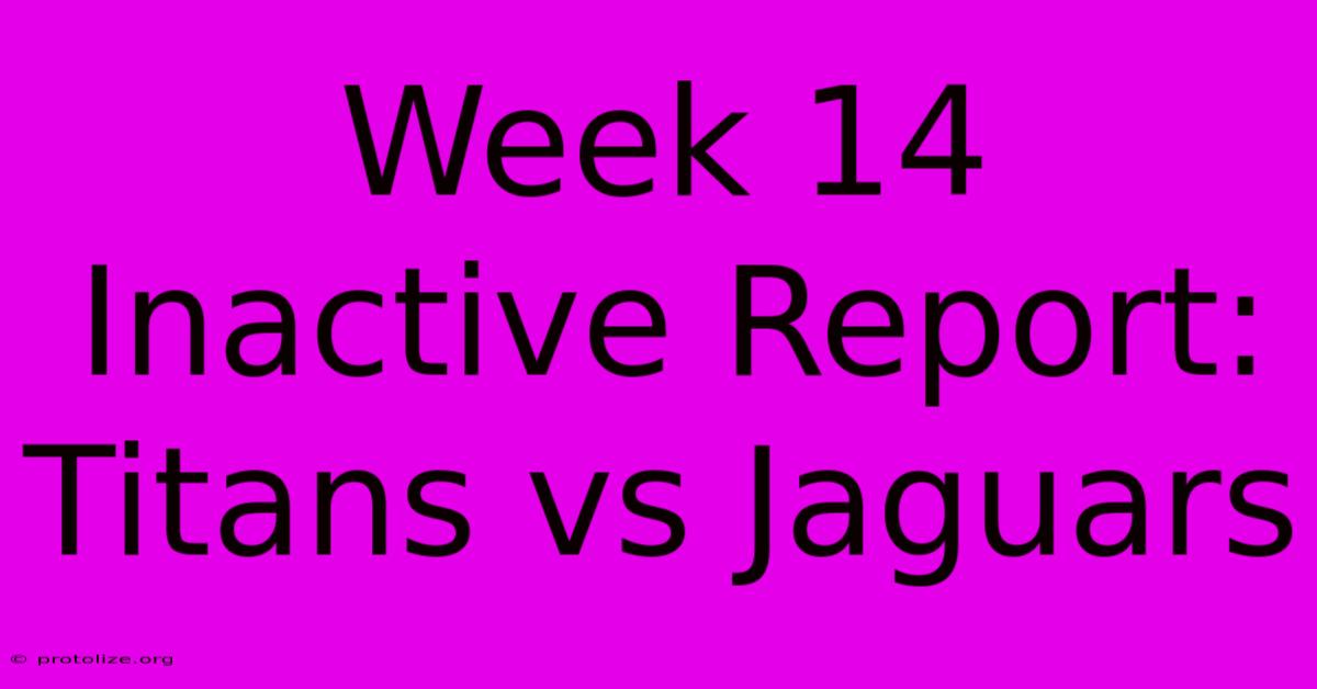 Week 14 Inactive Report: Titans Vs Jaguars Week 14 Inactive Report: Titans Vs Jaguars