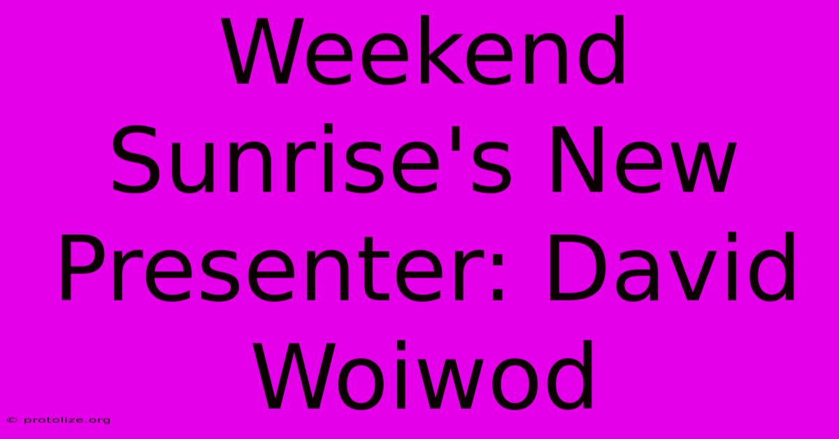 Weekend Sunrise's New Presenter: David Woiwod Weekend Sunrise's New Presenter: David Woiwod