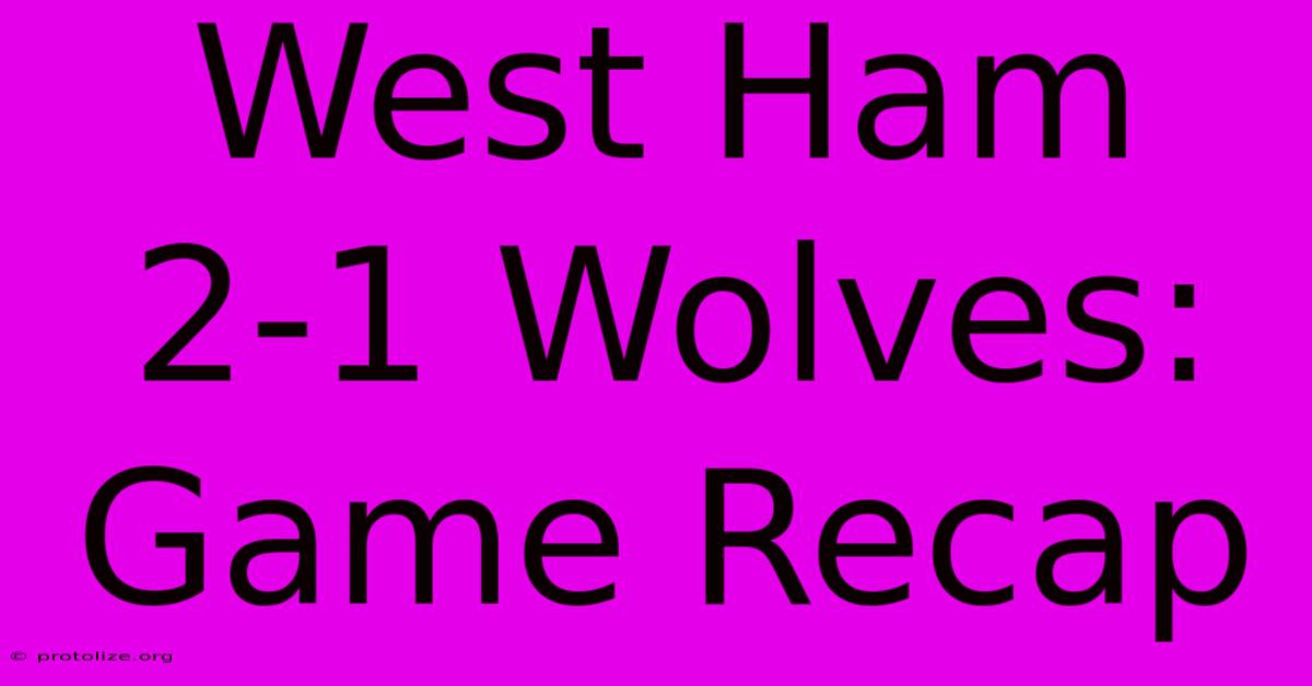 West Ham 2-1 Wolves: Game Recap