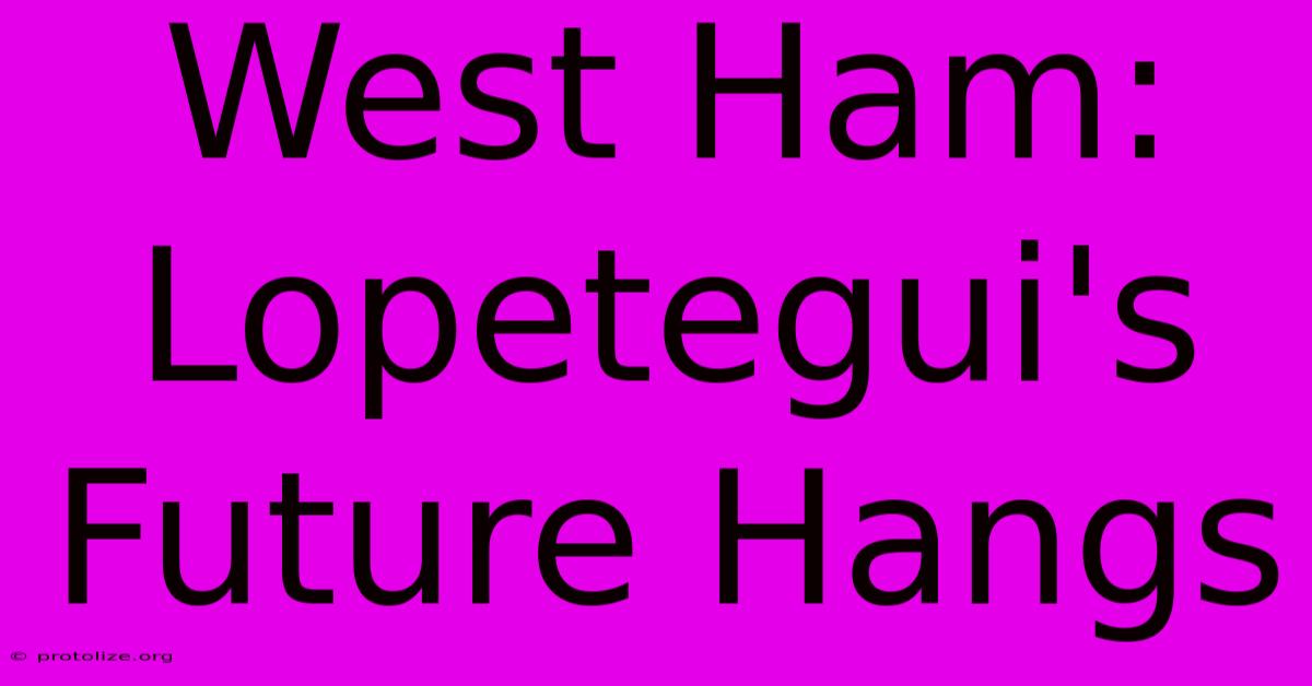 West Ham: Lopetegui's Future Hangs