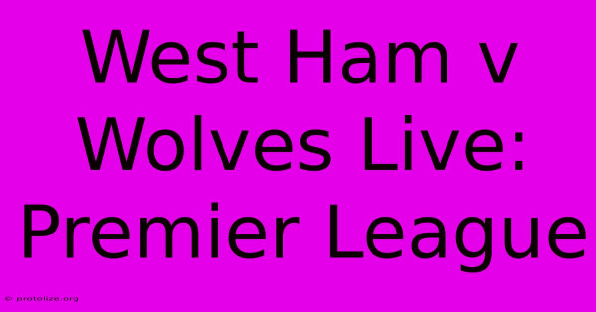 West Ham V Wolves Live: Premier League