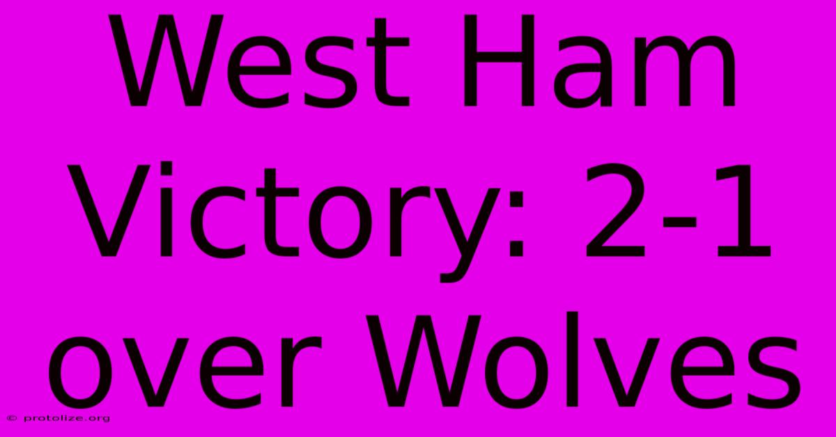 West Ham Victory: 2-1 Over Wolves