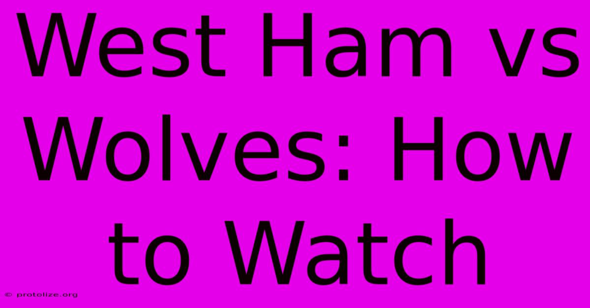 West Ham Vs Wolves: How To Watch