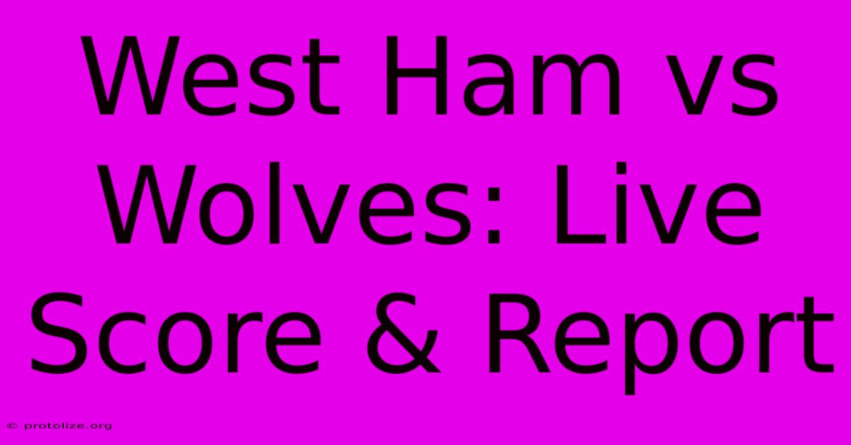 West Ham Vs Wolves: Live Score & Report