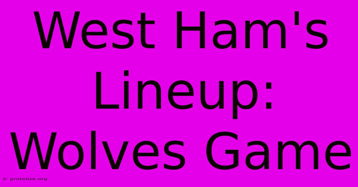 West Ham's Lineup: Wolves Game