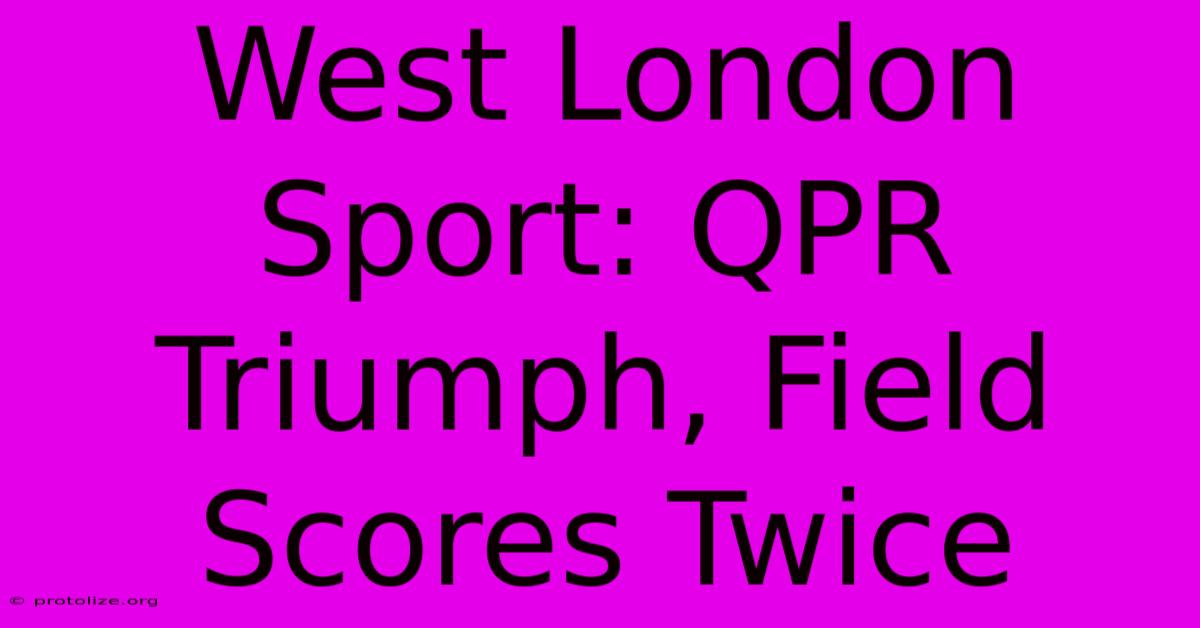 West London Sport: QPR Triumph, Field Scores Twice West London Sport: QPR Triumph, Field Scores Twice