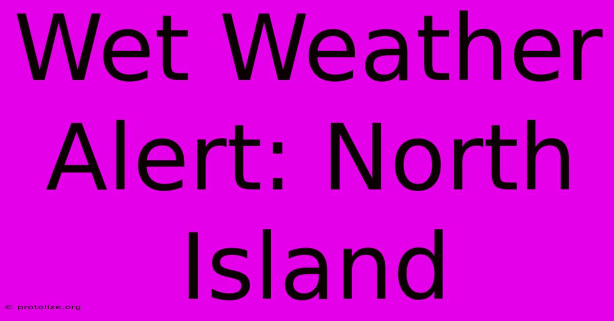 Wet Weather Alert: North Island Wet Weather Alert: North Island