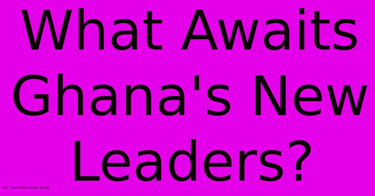 What Awaits Ghana's New Leaders? What Awaits Ghana's New Leaders?