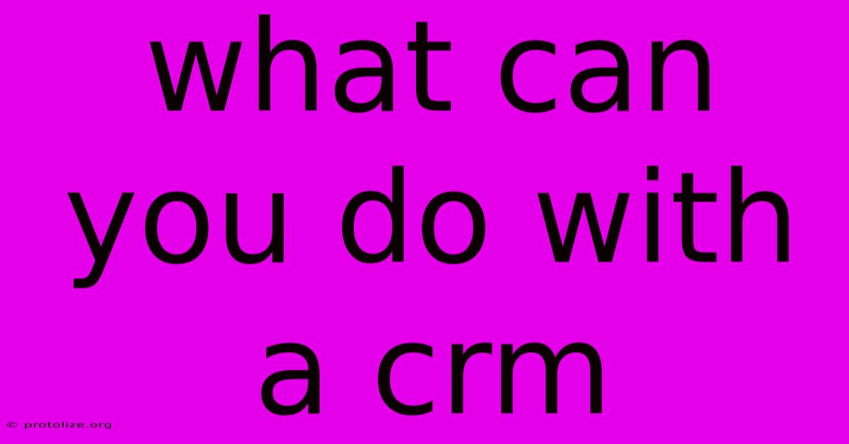 What Can You Do With A Crm